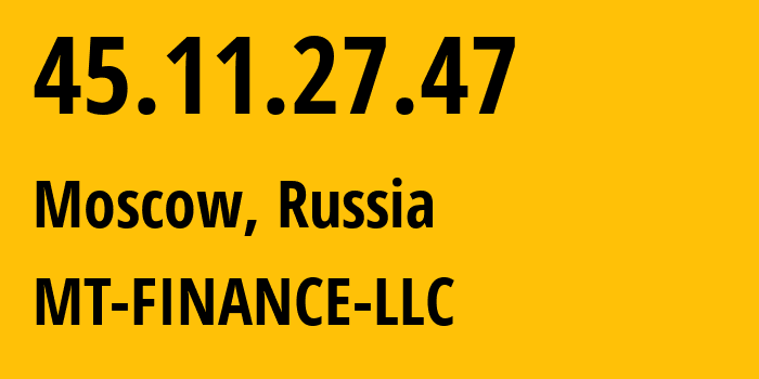 IP address 45.11.27.47 (Moscow, Moscow, Russia) get location, coordinates on map, ISP provider AS214822 MT-FINANCE-LLC // who is provider of ip address 45.11.27.47, whose IP address