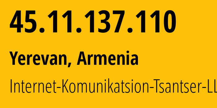 IP address 45.11.137.110 (Yerevan, Yerevan, Armenia) get location, coordinates on map, ISP provider AS208997 Internet-Komunikatsion-Tsantser-LLC // who is provider of ip address 45.11.137.110, whose IP address