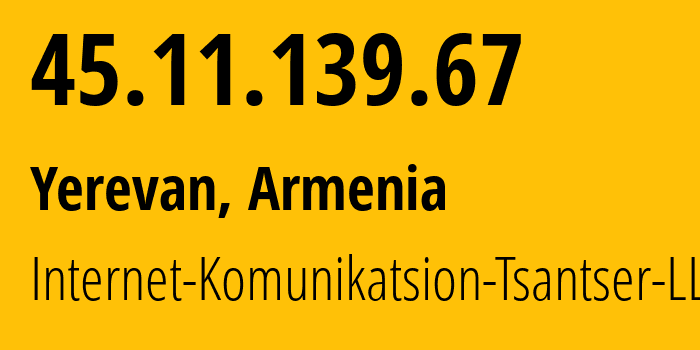 IP-адрес 45.11.139.67 (Ереван, Ереван, Армения) определить местоположение, координаты на карте, ISP провайдер AS208997 Internet-Komunikatsion-Tsantser-LLC // кто провайдер айпи-адреса 45.11.139.67