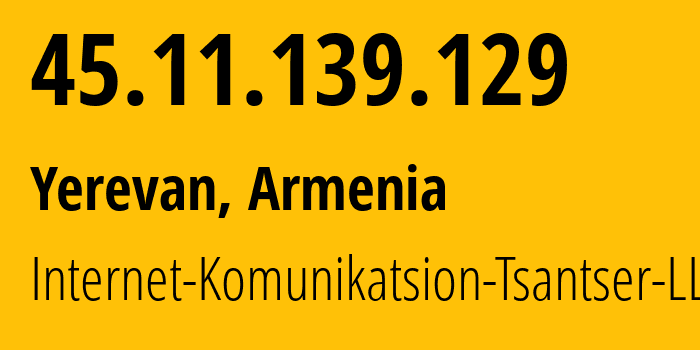 IP address 45.11.139.129 (Yerevan, Yerevan, Armenia) get location, coordinates on map, ISP provider AS208997 Internet-Komunikatsion-Tsantser-LLC // who is provider of ip address 45.11.139.129, whose IP address