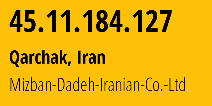 IP address 45.11.184.127 (Qarchak, Tehran, Iran) get location, coordinates on map, ISP provider AS35372 Mizban-Dadeh-Iranian-Co.-Ltd // who is provider of ip address 45.11.184.127, whose IP address