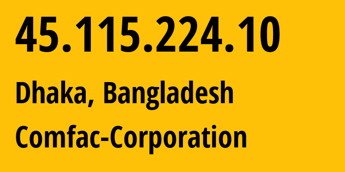 IP address 45.115.224.10 (Dhaka, Dhaka Division, Bangladesh) get location, coordinates on map, ISP provider AS140599 Comfac-Corporation // who is provider of ip address 45.115.224.10, whose IP address