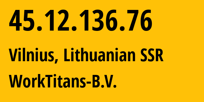 IP-адрес 45.12.136.76 (Вильнюс, Вильнюсский уезд, Литовская ССР) определить местоположение, координаты на карте, ISP провайдер AS209847 WorkTitans-B.V. // кто провайдер айпи-адреса 45.12.136.76
