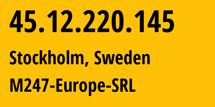 IP address 45.12.220.145 (Stockholm, Stockholm County, Sweden) get location, coordinates on map, ISP provider AS9009 M247-Europe-SRL // who is provider of ip address 45.12.220.145, whose IP address