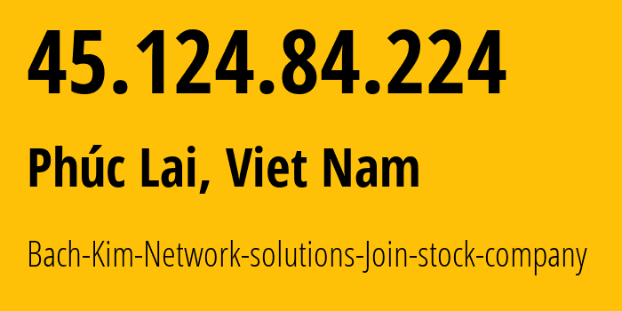 IP address 45.124.84.224 (Phúc Lai, Bắc Ninh Province, Viet Nam) get location, coordinates on map, ISP provider AS135967 Bach-Kim-Network-solutions-Join-stock-company // who is provider of ip address 45.124.84.224, whose IP address