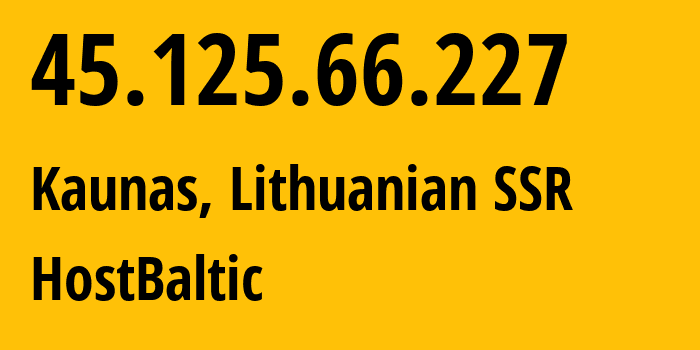 IP address 45.125.66.227 (Kaunas, Kaunas, Lithuanian SSR) get location, coordinates on map, ISP provider AS133398 HostBaltic // who is provider of ip address 45.125.66.227, whose IP address