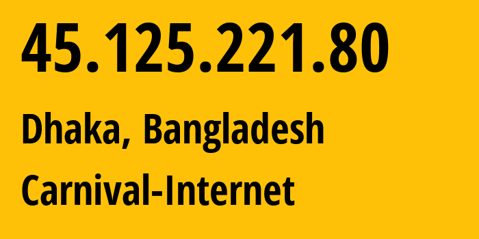 IP address 45.125.221.80 (Dhaka, Dhaka Division, Bangladesh) get location, coordinates on map, ISP provider AS63526 Carnival-Internet // who is provider of ip address 45.125.221.80, whose IP address