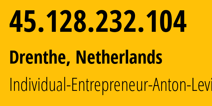 IP address 45.128.232.104 (Drenthe, Drenthe, Netherlands) get location, coordinates on map, ISP provider AS50053 Individual-Entrepreneur-Anton-Levin // who is provider of ip address 45.128.232.104, whose IP address