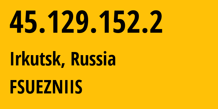 IP-адрес 45.129.152.2 (Иркутск, Иркутская Область, Россия) определить местоположение, координаты на карте, ISP провайдер AS210239 FSUEZNIIS // кто провайдер айпи-адреса 45.129.152.2