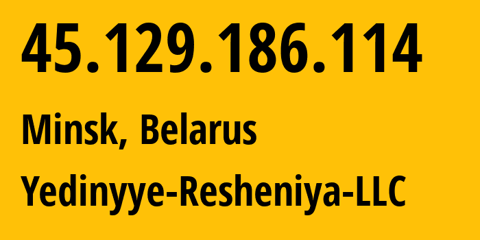 IP address 45.129.186.114 (Minsk, Minsk City, Belarus) get location, coordinates on map, ISP provider AS215272 Yedinyye-Resheniya-LLC // who is provider of ip address 45.129.186.114, whose IP address