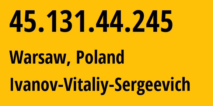 IP address 45.131.44.245 (Warsaw, Mazovia, Poland) get location, coordinates on map, ISP provider AS202656 Ivanov-Vitaliy-Sergeevich // who is provider of ip address 45.131.44.245, whose IP address