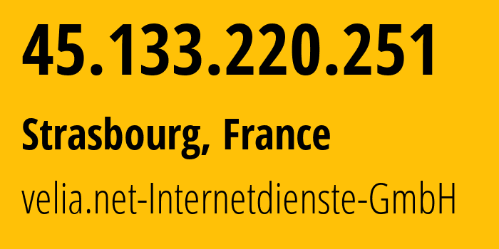 IP address 45.133.220.251 (Strasbourg, Grand Est, France) get location, coordinates on map, ISP provider AS29066 velia.net-Internetdienste-GmbH // who is provider of ip address 45.133.220.251, whose IP address