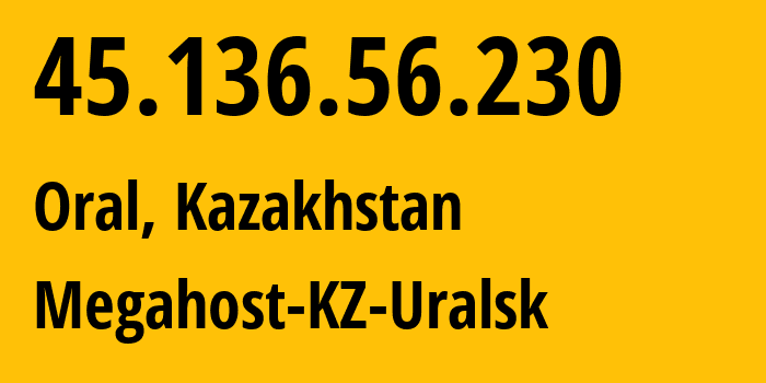 IP-адрес 45.136.56.230 (Уральск, Zapadno-Kazakhstanskaya Oblast, Казахстан) определить местоположение, координаты на карте, ISP провайдер AS208450 Megahost-KZ-Uralsk // кто провайдер айпи-адреса 45.136.56.230