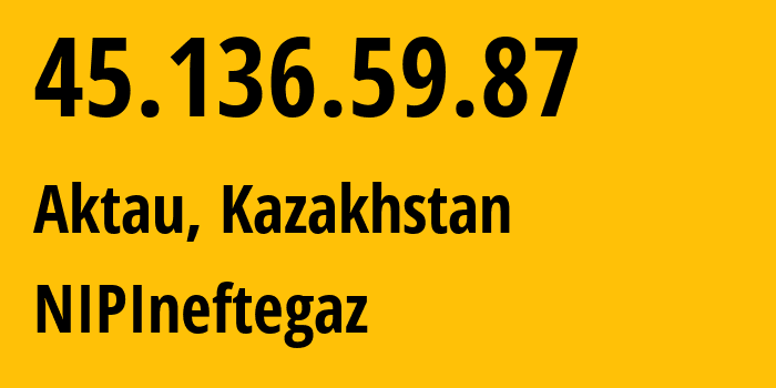 IP address 45.136.59.87 (Aktau, Mangistauskaya Oblast, Kazakhstan) get location, coordinates on map, ISP provider AS208450 NIPIneftegaz // who is provider of ip address 45.136.59.87, whose IP address