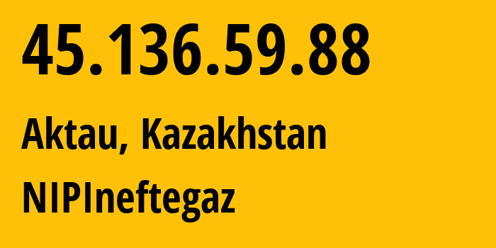 IP address 45.136.59.88 (Aktau, Mangistauskaya Oblast, Kazakhstan) get location, coordinates on map, ISP provider AS208450 NIPIneftegaz // who is provider of ip address 45.136.59.88, whose IP address