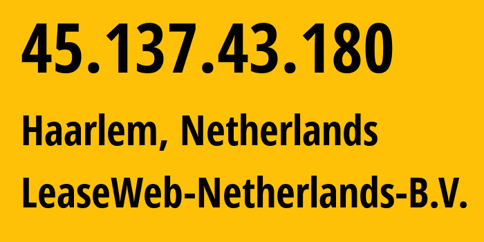 IP-адрес 45.137.43.180 (Харлем, Северная Голландия, Нидерланды) определить местоположение, координаты на карте, ISP провайдер AS60781 LeaseWeb-Netherlands-B.V. // кто провайдер айпи-адреса 45.137.43.180