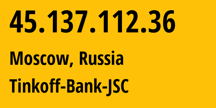 IP address 45.137.112.36 (Moscow, Moscow, Russia) get location, coordinates on map, ISP provider AS205638 Tinkoff-Bank-JSC // who is provider of ip address 45.137.112.36, whose IP address