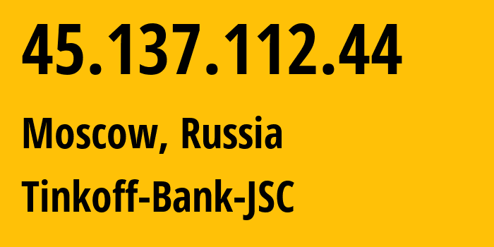 IP address 45.137.112.44 (Moscow, Moscow, Russia) get location, coordinates on map, ISP provider AS205638 Tinkoff-Bank-JSC // who is provider of ip address 45.137.112.44, whose IP address