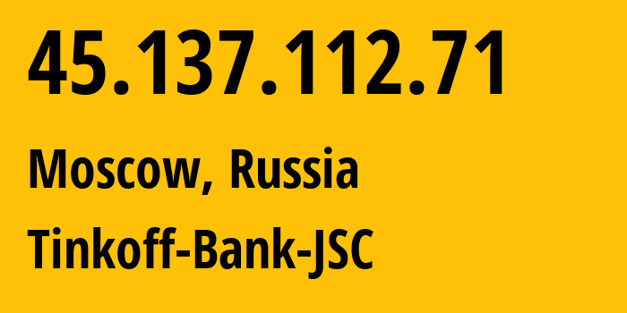 IP address 45.137.112.71 (Moscow, Moscow, Russia) get location, coordinates on map, ISP provider AS205638 Tinkoff-Bank-JSC // who is provider of ip address 45.137.112.71, whose IP address