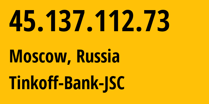 IP address 45.137.112.73 (Moscow, Moscow, Russia) get location, coordinates on map, ISP provider AS205638 Tinkoff-Bank-JSC // who is provider of ip address 45.137.112.73, whose IP address