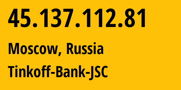 IP address 45.137.112.81 (Moscow, Moscow, Russia) get location, coordinates on map, ISP provider AS205638 Tinkoff-Bank-JSC // who is provider of ip address 45.137.112.81, whose IP address