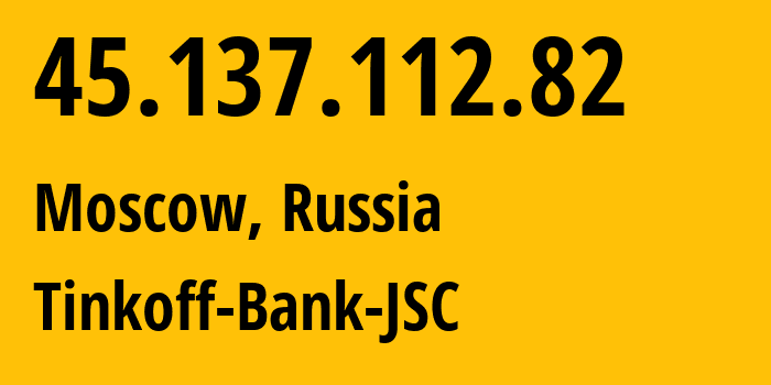 IP address 45.137.112.82 (Moscow, Moscow, Russia) get location, coordinates on map, ISP provider AS205638 Tinkoff-Bank-JSC // who is provider of ip address 45.137.112.82, whose IP address