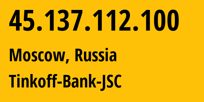 IP address 45.137.112.100 (Moscow, Moscow, Russia) get location, coordinates on map, ISP provider AS205638 Tinkoff-Bank-JSC // who is provider of ip address 45.137.112.100, whose IP address