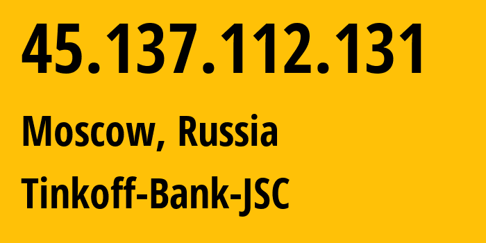 IP address 45.137.112.131 (Moscow, Moscow, Russia) get location, coordinates on map, ISP provider AS205638 Tinkoff-Bank-JSC // who is provider of ip address 45.137.112.131, whose IP address