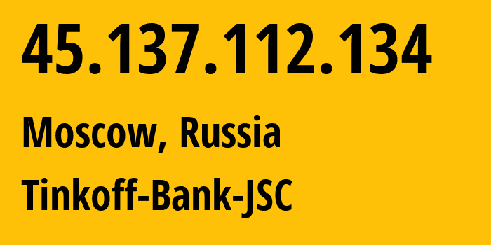 IP address 45.137.112.134 (Moscow, Moscow, Russia) get location, coordinates on map, ISP provider AS205638 Tinkoff-Bank-JSC // who is provider of ip address 45.137.112.134, whose IP address