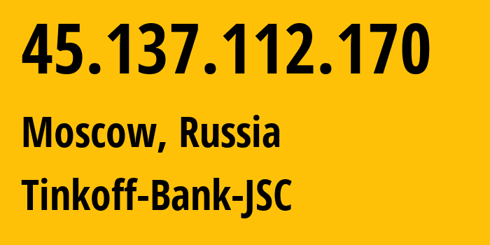 IP address 45.137.112.170 (Moscow, Moscow, Russia) get location, coordinates on map, ISP provider AS205638 Tinkoff-Bank-JSC // who is provider of ip address 45.137.112.170, whose IP address