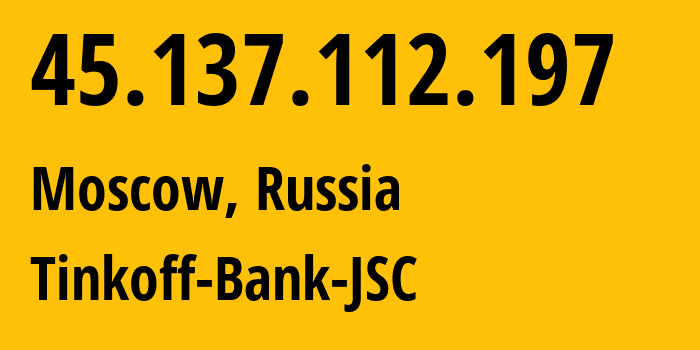 IP address 45.137.112.197 (Moscow, Moscow, Russia) get location, coordinates on map, ISP provider AS205638 Tinkoff-Bank-JSC // who is provider of ip address 45.137.112.197, whose IP address
