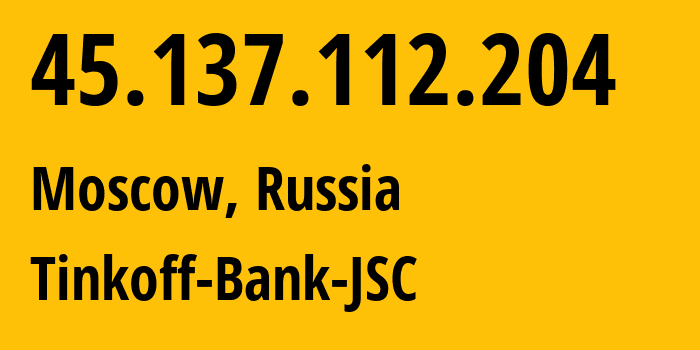 IP address 45.137.112.204 (Moscow, Moscow, Russia) get location, coordinates on map, ISP provider AS205638 Tinkoff-Bank-JSC // who is provider of ip address 45.137.112.204, whose IP address