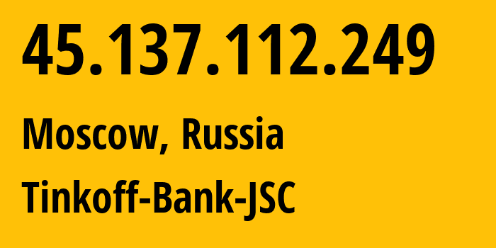 IP address 45.137.112.249 (Moscow, Moscow, Russia) get location, coordinates on map, ISP provider AS205638 Tinkoff-Bank-JSC // who is provider of ip address 45.137.112.249, whose IP address