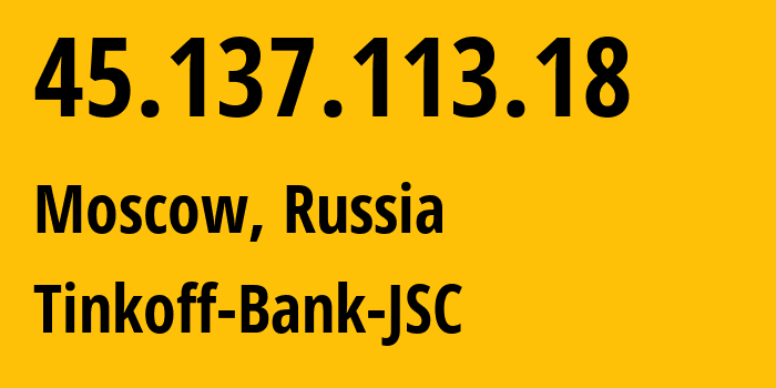 IP address 45.137.113.18 (Moscow, Moscow, Russia) get location, coordinates on map, ISP provider AS205638 Tinkoff-Bank-JSC // who is provider of ip address 45.137.113.18, whose IP address