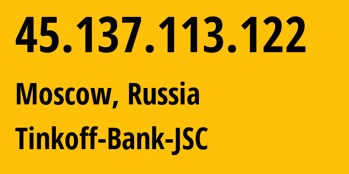 IP address 45.137.113.122 (Moscow, Moscow, Russia) get location, coordinates on map, ISP provider AS205638 Tinkoff-Bank-JSC // who is provider of ip address 45.137.113.122, whose IP address