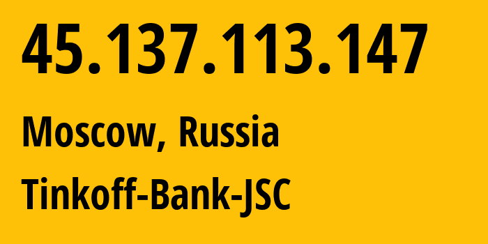 IP address 45.137.113.147 (Moscow, Moscow, Russia) get location, coordinates on map, ISP provider AS205638 Tinkoff-Bank-JSC // who is provider of ip address 45.137.113.147, whose IP address