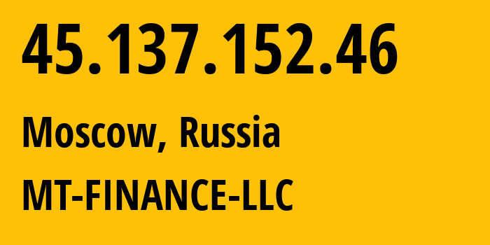 IP address 45.137.152.46 (Moscow, Moscow, Russia) get location, coordinates on map, ISP provider AS214822 MT-FINANCE-LLC // who is provider of ip address 45.137.152.46, whose IP address