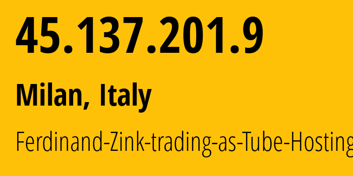 IP address 45.137.201.9 (Milan, Lombardy, Italy) get location, coordinates on map, ISP provider AS49581 Ferdinand-Zink-trading-as-Tube-Hosting // who is provider of ip address 45.137.201.9, whose IP address