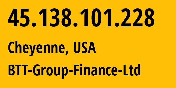 IP address 45.138.101.228 (Cheyenne, Wyoming, USA) get location, coordinates on map, ISP provider AS35830 BTT-Group-Finance-Ltd // who is provider of ip address 45.138.101.228, whose IP address