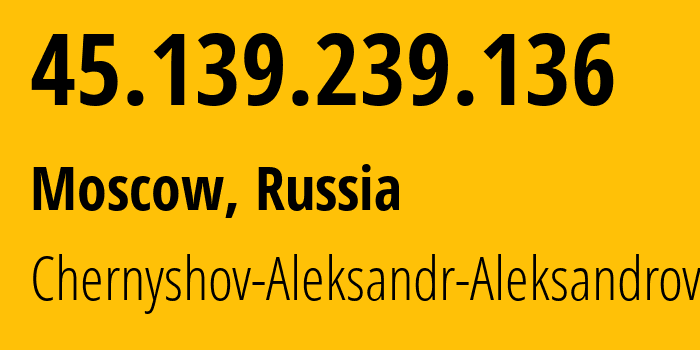 IP address 45.139.239.136 (Moscow, Moscow, Russia) get location, coordinates on map, ISP provider AS202984 Chernyshov-Aleksandr-Aleksandrovich // who is provider of ip address 45.139.239.136, whose IP address