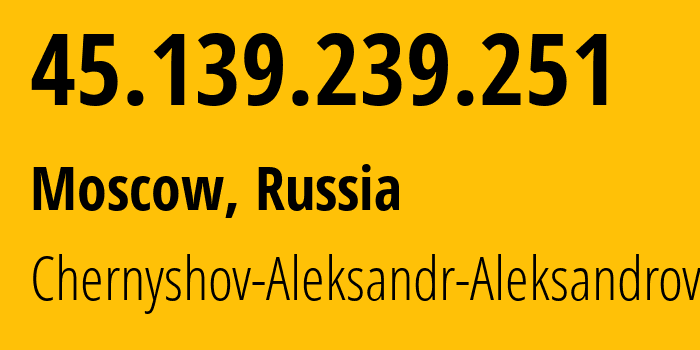 IP address 45.139.239.251 (Moscow, Moscow, Russia) get location, coordinates on map, ISP provider AS202984 Chernyshov-Aleksandr-Aleksandrovich // who is provider of ip address 45.139.239.251, whose IP address