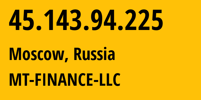 IP address 45.143.94.225 (Moscow, Moscow, Russia) get location, coordinates on map, ISP provider AS214822 MT-FINANCE-LLC // who is provider of ip address 45.143.94.225, whose IP address