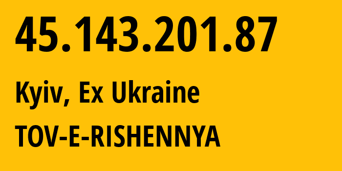 IP-адрес 45.143.201.87 (Киев, Киев, Бывшая Украина) определить местоположение, координаты на карте, ISP провайдер AS210950 TOV-E-RISHENNYA // кто провайдер айпи-адреса 45.143.201.87