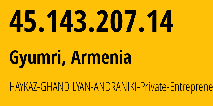 IP address 45.143.207.14 (Gyumri, Shirak, Armenia) get location, coordinates on map, ISP provider AS206783 HAYKAZ-GHANDILYAN-ANDRANIKI-Private-Entrepreneur // who is provider of ip address 45.143.207.14, whose IP address
