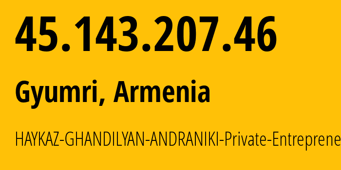 IP-адрес 45.143.207.46 (Гюмри, Ширакская область, Армения) определить местоположение, координаты на карте, ISP провайдер AS206783 HAYKAZ-GHANDILYAN-ANDRANIKI-Private-Entrepreneur // кто провайдер айпи-адреса 45.143.207.46