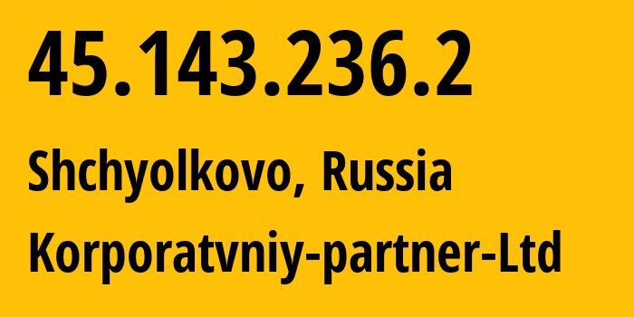 IP address 45.143.236.2 (Shchyolkovo, Moscow Oblast, Russia) get location, coordinates on map, ISP provider AS51579 Korporatvniy-partner-Ltd // who is provider of ip address 45.143.236.2, whose IP address