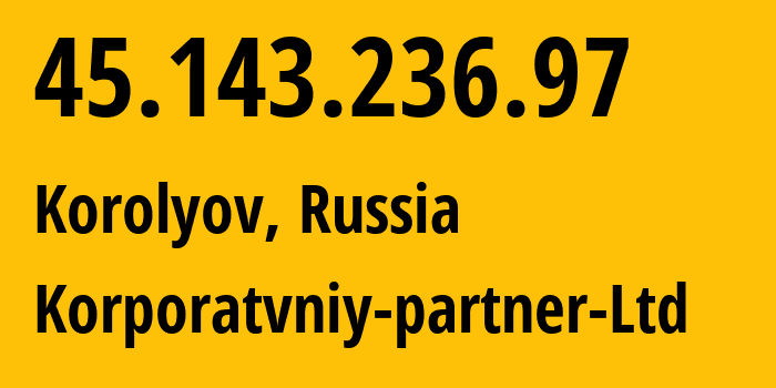 IP address 45.143.236.97 (Korolyov, Moscow Oblast, Russia) get location, coordinates on map, ISP provider AS51579 Korporatvniy-partner-Ltd // who is provider of ip address 45.143.236.97, whose IP address