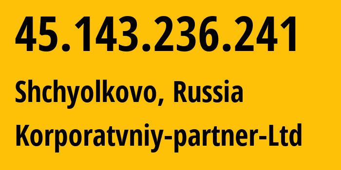 IP address 45.143.236.241 (Shchyolkovo, Moscow Oblast, Russia) get location, coordinates on map, ISP provider AS51579 Korporatvniy-partner-Ltd // who is provider of ip address 45.143.236.241, whose IP address