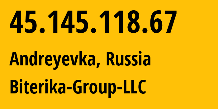 IP-адрес 45.145.118.67 (Андреевка, Московская область, Россия) определить местоположение, координаты на карте, ISP провайдер AS35048 Biterika-Group-LLC // кто провайдер айпи-адреса 45.145.118.67