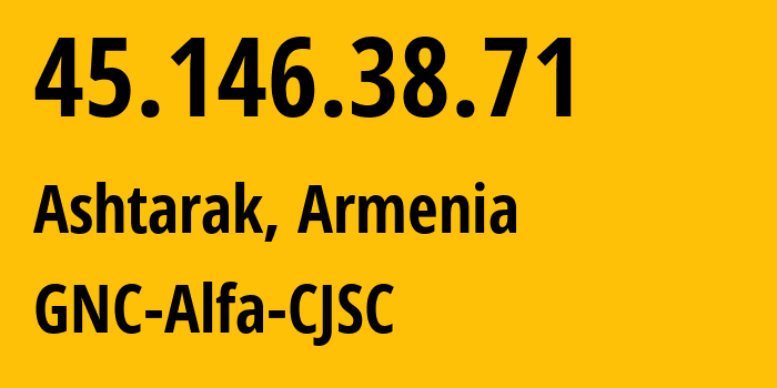 IP-адрес 45.146.38.71 (Аштарак, Арагацотнская область, Армения) определить местоположение, координаты на карте, ISP провайдер AS49800 GNC-Alfa-CJSC // кто провайдер айпи-адреса 45.146.38.71